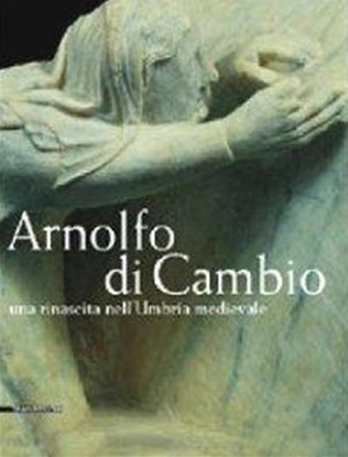 Arnolfo di Cambio. Una rinascita nell'Umbria medievale